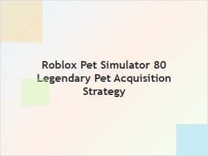 Mastering Legendary Pet Acquisition in Roblox Pet Simulator