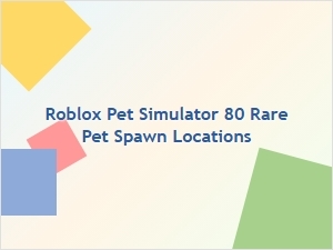 Roblox Pet Simulator 80: Rare Pet Spawn Locations