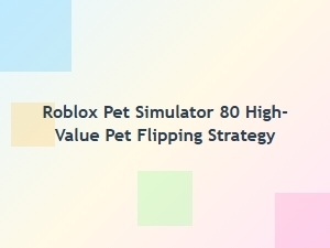 High-Value Pet Flipping Strategy in Roblox Pet Simulator 80